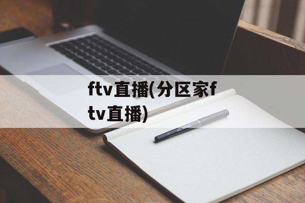 ftv直播(分区家ftv直播)