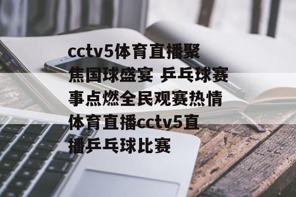 cctv5体育直播聚焦国球盛宴 乒乓球赛事点燃全民观赛热情 体育直播cctv5直播乒乓球比赛