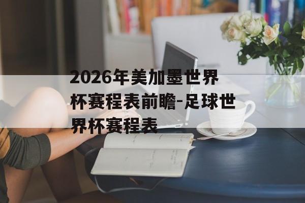 2026年美加墨世界杯赛程表前瞻-足球世界杯赛程表