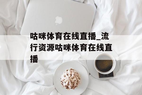 咕咪体育在线直播_流行资源咕咪体育在线直播