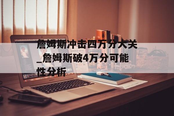 詹姆斯冲击四万分大关_詹姆斯破4万分可能性分析