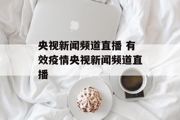 央视新闻频道直播 有效疫情央视新闻频道直播
