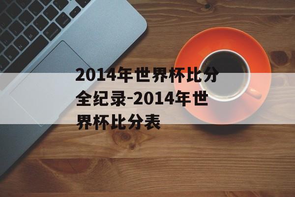 2014年世界杯比分全纪录-2014年世界杯比分表