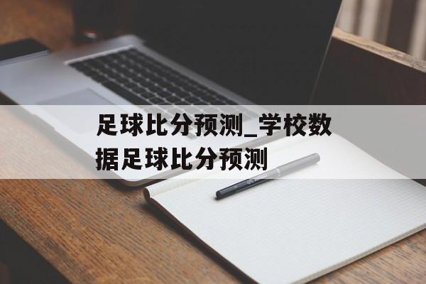 足球比分预测_学校数据足球比分预测