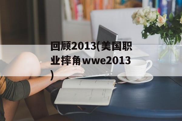 回顾2013(美国职业摔角wwe2013)