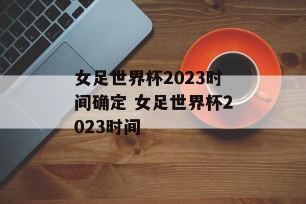 女足世界杯2023时间确定 女足世界杯2023时间