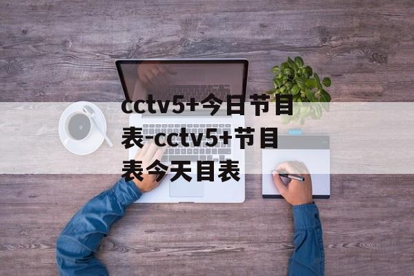cctv5+今日节目表-cctv5+节目表今天目表