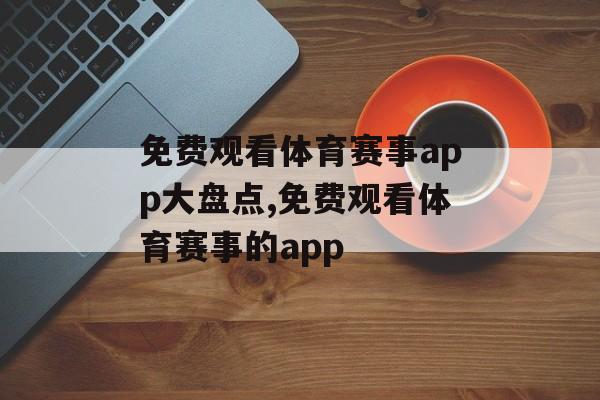 免费观看体育赛事app大盘点,免费观看体育赛事的app