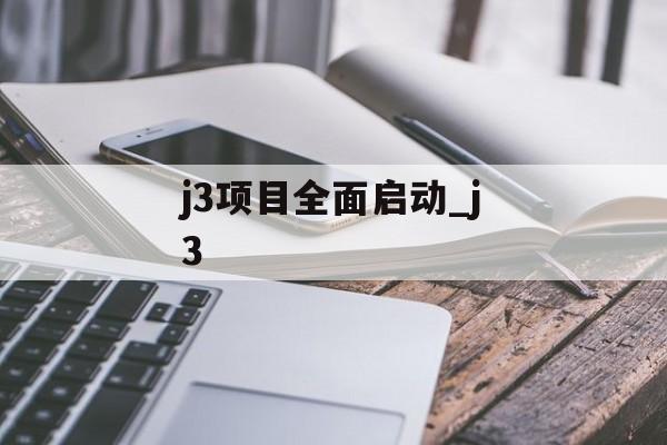 j3项目全面启动_j3
