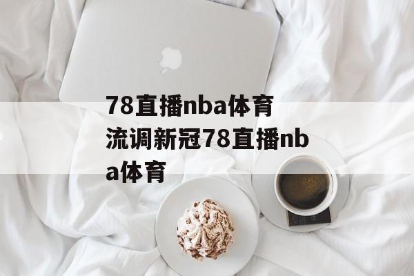 78直播nba体育 流调新冠78直播nba体育