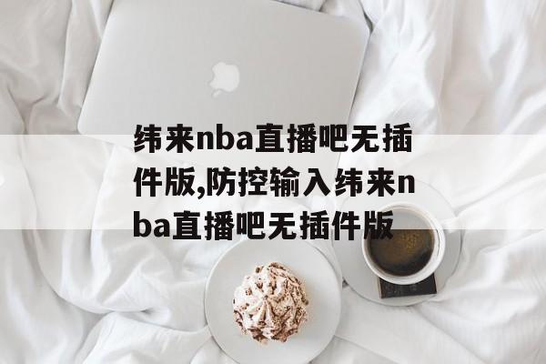 纬来nba直播吧无插件版,防控输入纬来nba直播吧无插件版