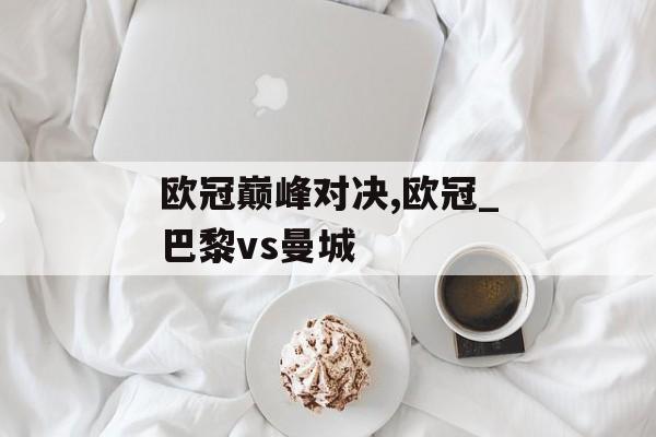 欧冠巅峰对决,欧冠_巴黎vs曼城
