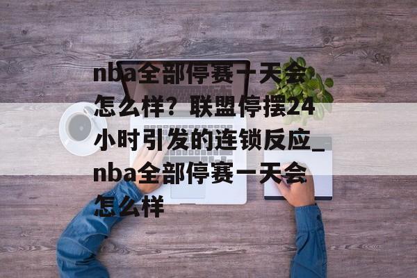 nba全部停赛一天会怎么样？联盟停摆24小时引发的连锁反应_nba全部停赛一天会怎么样