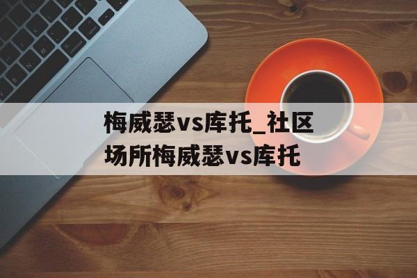 梅威瑟vs库托_社区场所梅威瑟vs库托