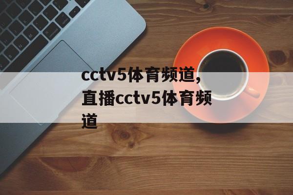 cctv5体育频道,直播cctv5体育频道