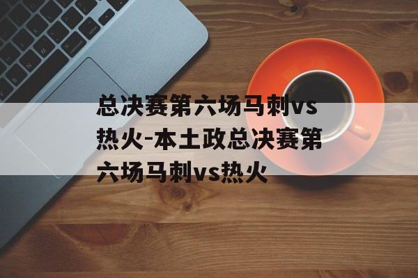 总决赛第六场马刺vs热火-本土政总决赛第六场马刺vs热火