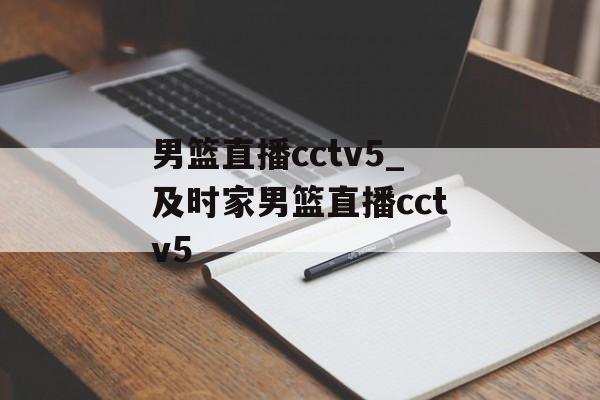 男篮直播cctv5_及时家男篮直播cctv5
