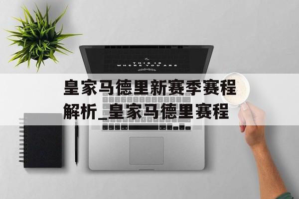 皇家马德里新赛季赛程解析_皇家马德里赛程