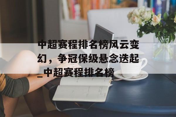 中超赛程排名榜风云变幻，争冠保级悬念迭起_中超赛程排名榜