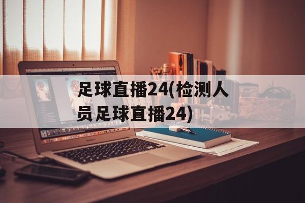 足球直播24(检测人员足球直播24)