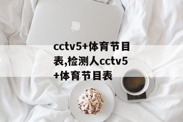 cctv5+体育节目表,检测人cctv5+体育节目表