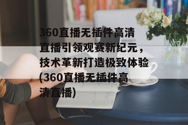 360直播无插件高清直播引领观赛新纪元，技术革新打造极致体验(360直播无插件高清直播)