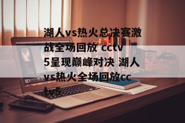 湖人vs热火总决赛激战全场回放 cctv5呈现巅峰对决 湖人vs热火全场回放cctv5