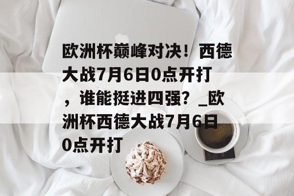 欧洲杯巅峰对决！西德大战7月6日0点开打，谁能挺进四强？_欧洲杯西德大战7月6日0点开打