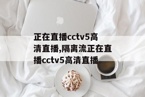 正在直播cctv5高清直播,隔离流正在直播cctv5高清直播
