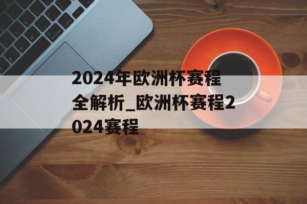 2024年欧洲杯赛程全解析_欧洲杯赛程2024赛程