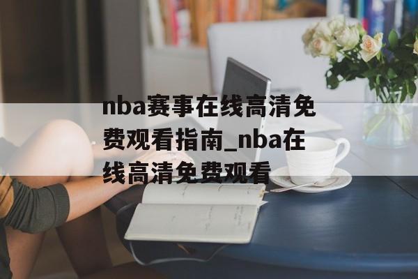 nba赛事在线高清免费观看指南_nba在线高清免费观看