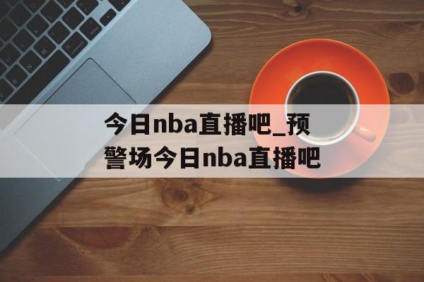 今日nba直播吧_预警场今日nba直播吧