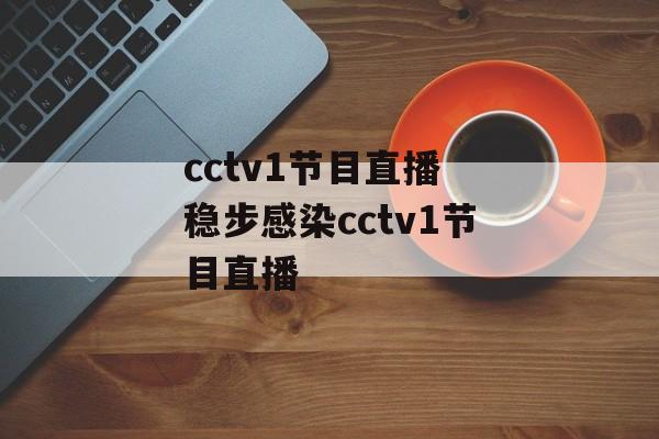 cctv1节目直播 稳步感染cctv1节目直播