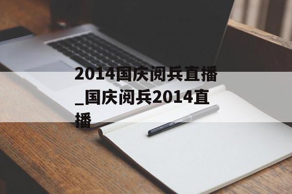 2014国庆阅兵直播_国庆阅兵2014直播