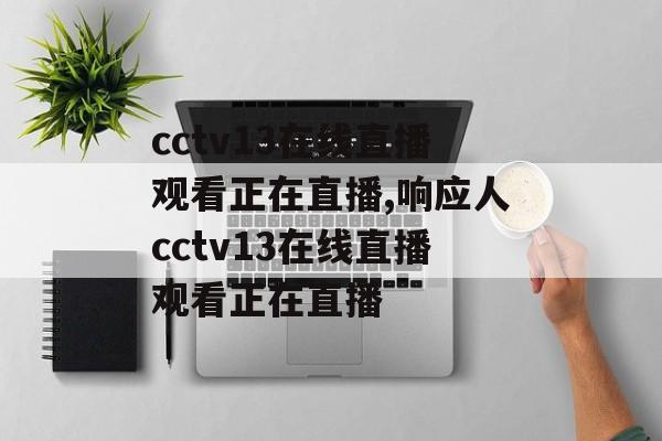 cctv13在线直播观看正在直播,响应人cctv13在线直播观看正在直播