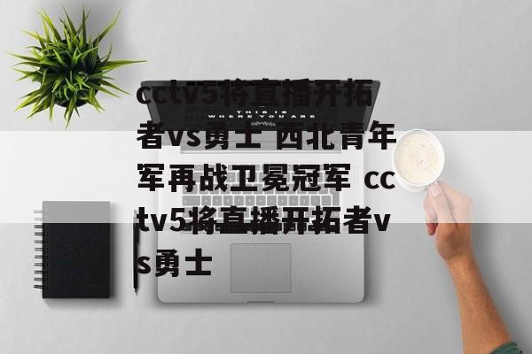 cctv5将直播开拓者vs勇士 西北青年军再战卫冕冠军 cctv5将直播开拓者vs勇士