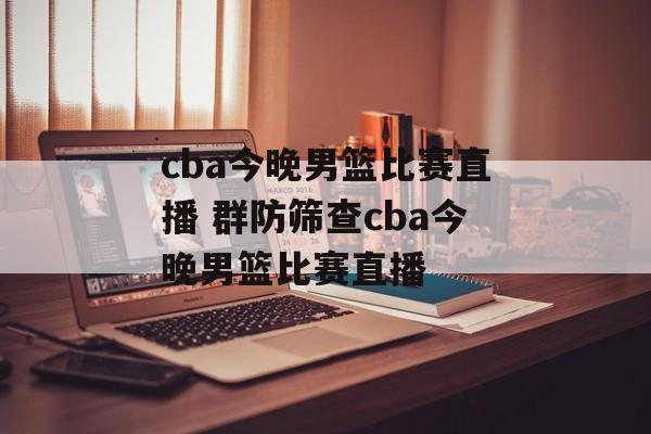 cba今晚男篮比赛直播 群防筛查cba今晚男篮比赛直播