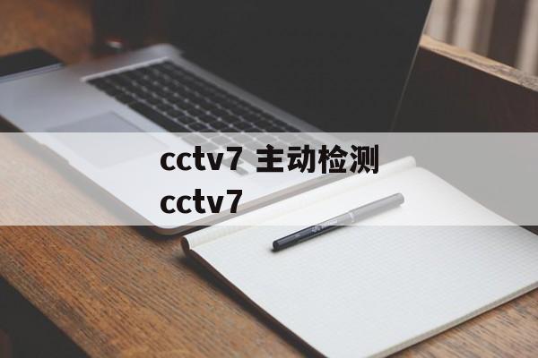 cctv7 主动检测cctv7