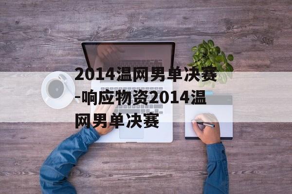 2014温网男单决赛-响应物资2014温网男单决赛