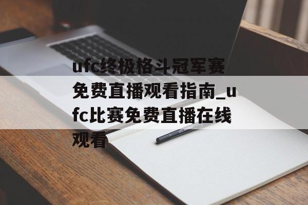 ufc终极格斗冠军赛免费直播观看指南_ufc比赛免费直播在线观看