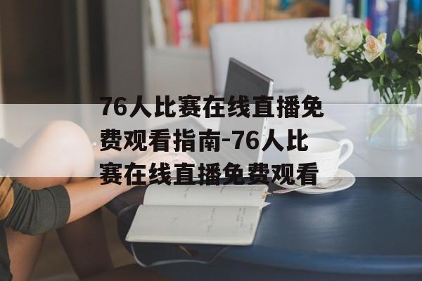 76人比赛在线直播免费观看指南-76人比赛在线直播免费观看
