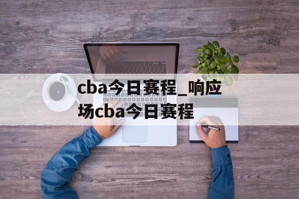 cba今日赛程_响应场cba今日赛程