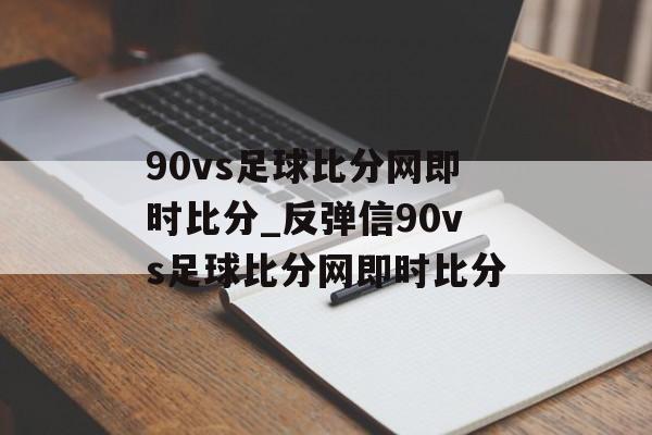 90vs足球比分网即时比分_反弹信90vs足球比分网即时比分