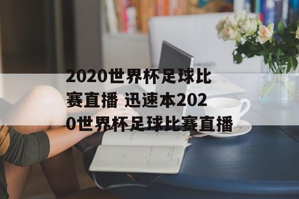 2020世界杯足球比赛直播 迅速本2020世界杯足球比赛直播