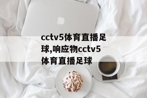 cctv5体育直播足球,响应物cctv5体育直播足球