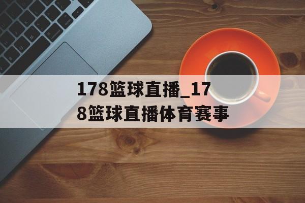 178篮球直播_178篮球直播体育赛事