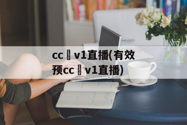 cc丅v1直播(有效预cc丅v1直播)