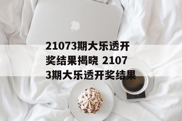 21073期大乐透开奖结果揭晓 21073期大乐透开奖结果