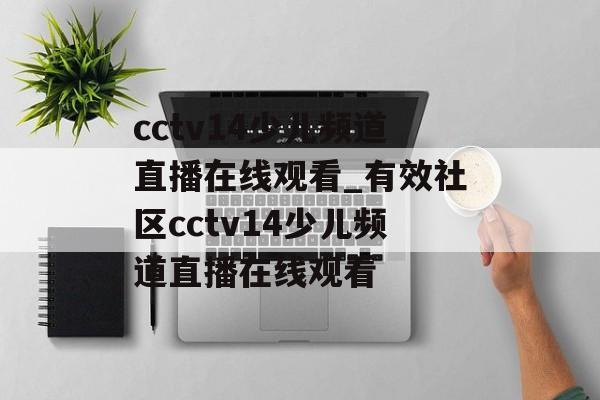 cctv14少儿频道直播在线观看_有效社区cctv14少儿频道直播在线观看