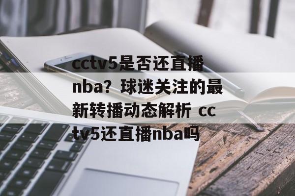 cctv5是否还直播nba？球迷关注的最新转播动态解析 cctv5还直播nba吗